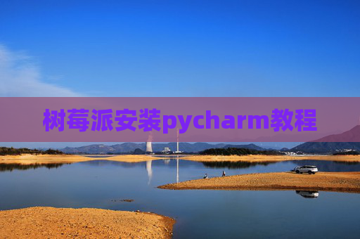树莓派安装pycharm教程 树莓派安装pycharm教程